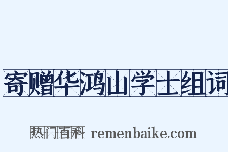 寄赠华鸿山学士组词是什么意思的图片